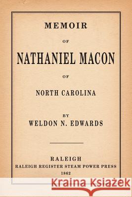Memoir of Nathaniel Macon of North Carolina Weldon N. Edwards III Frank B. Powell Boyd D. Cathey 9780989839938 Scuppernong Press