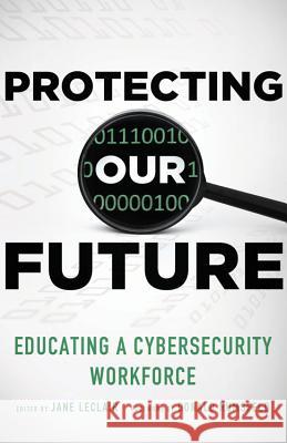 Protecting Our Future, Volume 1: Educating a Cybersecurity Workforce LeClair, Jane 9780989845113