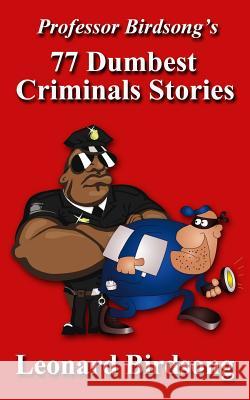 Professor Birdsong's 77 Dumbest Criminal Stories Leonard Birdsong 9780989845212 Winghurst Publications