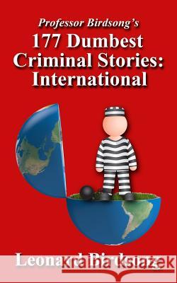 Professor Birdsong's 177 Dumbest Criminal Stories - International Leonard Birdsong 9780989845236 Winghurst Publications