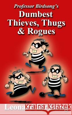 Professor Birdsong's Dumbest Thieves, Thugs, & Rogues Leonard Birdsong 9780989845281 Winghurst Publications