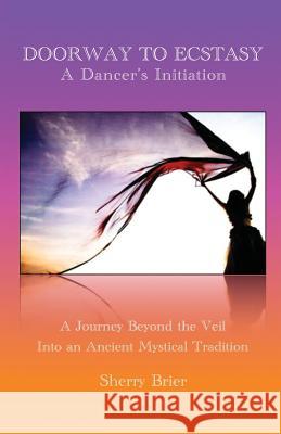 Doorway to Ecstasy: A Dancer's Initiation Sherry Brier 9780989846301 Inner Rhythm Productions