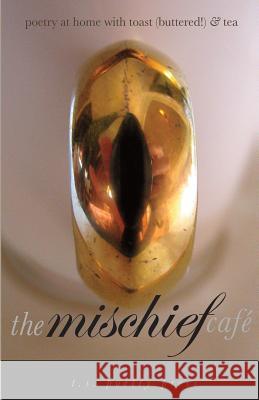 The Mischief Cafe: Poetry at Home with Toast (Buttered!) & Tea T. S. Poetr L. L. Barkat Maureen E. Doallas 9780989854252 T. S. Poetry Press