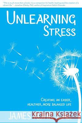Unlearning Stress: Creating an Easier, Healthier, More Balanced Life James Roh 9780989861410 Not Avail