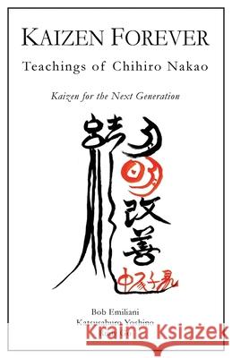 Kaizen Forever: Teachings of Chihiro Nakao Katsusaburo Yoshino, Rudy Go, Bob Emiliani 9780989863100 Center for Lean Business Management, LLC