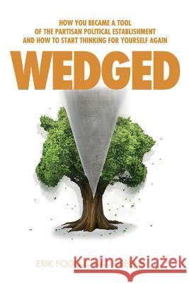Wedged: How You Became a Tool of the Partisan Political Establishment, and How to Start Thinking for Yourself Again Erik Fogg Nathaniel Greene Stephanie Tyll 9780989865449
