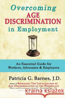 Overcoming Age Discrimination in Employment: An Essential Guide for Workers, Advocates & Employers Patricia G. Barnes 9780989870887 Patricia G. Barnes