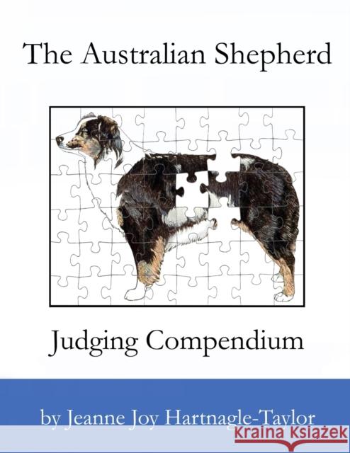 The Australian Shepherd Judging Compendium Jeanne Joy Hartnagle-Taylor 9780989880008 Rope the Moon Publishing
