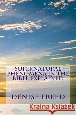 Supernatural Phenomena in the Bible Explained Denise Freed 9780989881319