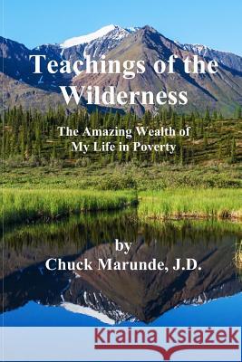 Teachings of the Wilderness: The Amazing Wealth of My Life in Poverty Chuck Marund 9780989886345 Sakal Publishing