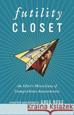 Futility Closet: An Idler's Miscellany of Compendious Amusements Greg Ross 9780989887106 Futility Closet