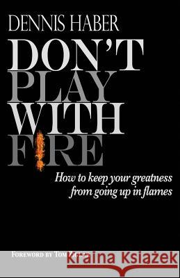 Don't Play With Fire: How To Keep Your Greatness From Going Up In Flames Haber, Dennis 9780989891936 Dhcm Media Group, Inc