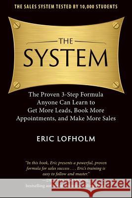 The System: The Proven 3-Step Formula Anyone Can Learn to Get More Leads, Book More Appointments, and Make More Sales Eric Lofholm 9780989894203