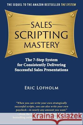Sales Scripting Mastery: The 7-Step System for Consistently Delivering Successful Sales Presentations Eric Lofholm Tom Hopkins 9780989894210 Eric Lofholm International