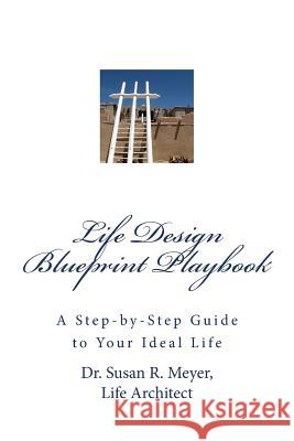 Life Design Blueprint Playbook: A Step-by-Step Guide to Your Ideal Life Meyer, Susan R. 9780989904612 Susan R. Meyer