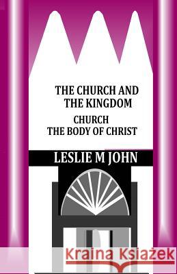 The Church and the Kingdom: Church the Body of Christ Leslie M. John 9780989905817 Leslie M. John