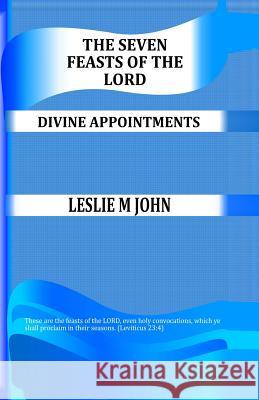 The Seven Feasts of The Lord: Divine Appointments John, Leslie M. 9780989905848 Leslie M. John
