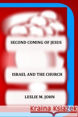 Second Coming of Jesus: Israel and the Church Leslie M. John 9780989905886 Leslie M.John