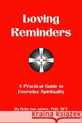 Loving Reminders: A Practical Guide to Everyday Spirituality Betty Lue Liebe 9780989913300 Reunion Press