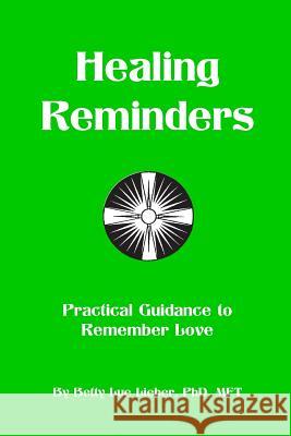 Healing Reminders: Practical Guidance to Remember Love Betty Lue Lieber 9780989913331 Reunion Press