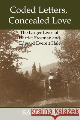 Coded Letters, Concealed Love: The Larger Lives of Harriet Freeman and Edward Everett Hale Sara Day 9780989916936