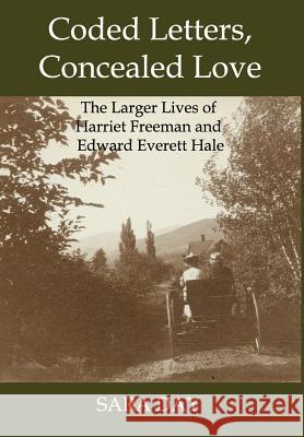 Coded Letters, Concealed Love: The Larger Lives of Harriet Freeman and Edward Everett Hale Sara Day 9780989916967