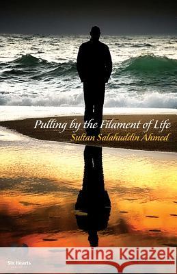 Pulling by the Filament of Life Sultan Salahuddin Ahmed 9780989917223 Six Hearts Publishing