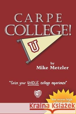 Carpe College!: Seize Your Whole College Experience Kyle Labriola Mike Metzler 9780989919906 Woodsman Press