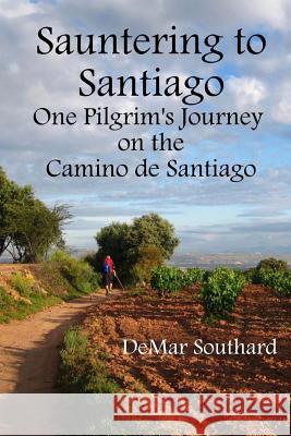 Sauntering to Santiago: One Pilgrim's Journey on the Camino de Santiago Demar Southard 9780989920438 Demar Southard