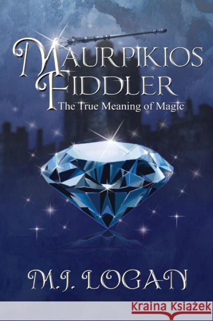 Maurpikios Fiddler: The True Meaning of Magic M J Logan 9780989921206 Unlimited Potential Publishing