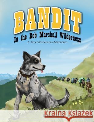 Bandit In The Bob Marshall Wilderness: A True Wilderness Adventure Love, Laura Mae 9780989921336