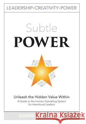 Subtle POWER: A Guide to the Human Operating System for Intentional Leaders Sakakeeny, Gabriel 9780989925112 Leadership, Creativity, and Power