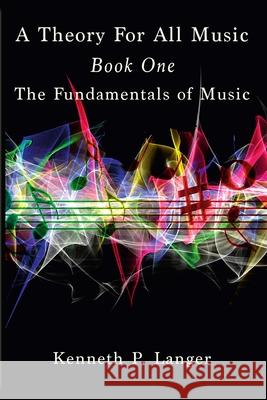 A Theory For All Music: Book One Kenneth P Langer 9780989925747