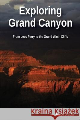 Exploring Grand Canyon: From Lees Ferry to the Grand Wash Cliffs Bruce Grubbs 9780989929868