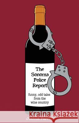 The Sonoma Police Report: Funny, Odd Tales from the Wine Country Joshua Farrell 9780989934503 Schellville