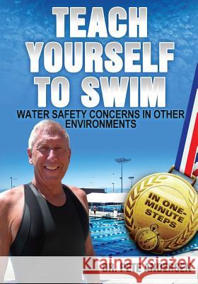 Teach Yourself to Swim Water Safety Concerns in Other Environments: In One Minute Steps Dr Pete Andersen 9780989946834 Trius Publishing, Inc.