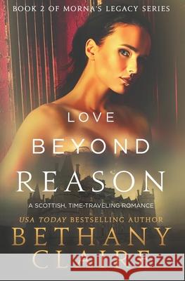Love Beyond Reason: A Scottish, Time Travel Romance Bethany Claire 9780989950220 Bethany Claire Books