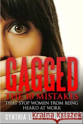 Gagged: The 10 Mistakes That Stop Women From Being Heard At Work Friedlander, Cynthia Leeds 9780989953610 Word Craft Press