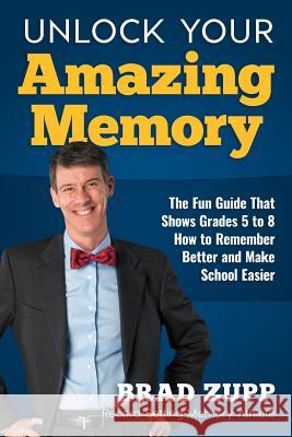 Unlock Your Amazing Memory: The Fun Guide That Shows Grades 5 to 8 How to Remember Better and Make School Easier Brad Zupp 9780989954716 Simply Sensible Entertainment, Inc