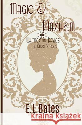 Magic & Mayhem: 4 Whitney & Davies Short Stories E. L. Bates 9780989955164 Stardance Press