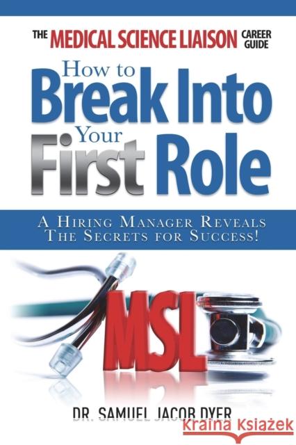 The Medical Science Liaison Career Guide: How to Break Into Your First Role Samuel Jacob Dyer   9780989962605 Medical Science Liaison Inc