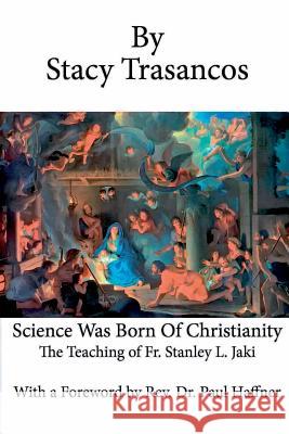 Science Was Born of Christianity Stacy Trasancos Paul Haffner 9780989969611 Habitation of Chimham Publishing