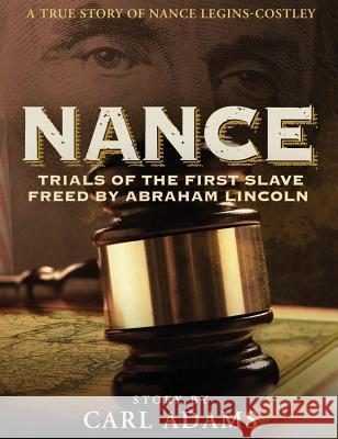 Nance: Trials of the First Slave Freed by Abraham Lincoln: A True Story of Mrs. Nance Legins-Costley Carl M. Adams Lani Johnson 9780989971010 Carl M. Adams