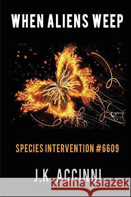 WHEN ALIENS WEEP Species Intervention #6609 Accinni, J. K. 9780989976978 Ek Publishing