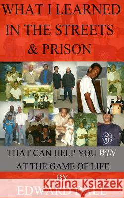 What I Learned in the Streets & Prison: That Can Help You Win at the Game of Life Edward Ball 9780989986434 Ball Team Enterprise LLC