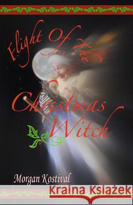 Flight of the Christmas Witch Morgan Kostival Morgan Kostival 9780989987448 Picture Books by Morgan