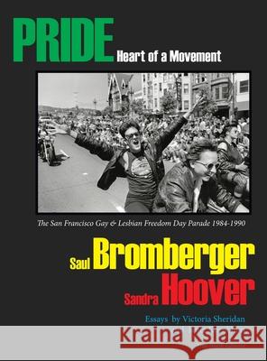 PRIDE Heart of a Movement: The San Francisco Gay & Lesbian Freedom Day Parade 1984-1990 Saul Bromberger Sandra Hoover Geir &. Kate Jordahl 9780989991544