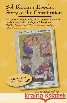 Sol Bloom's Epoch...Story of the Constitution: The Greatest Remastering with Major Annotations of the Greatest Work Ever on the Constitution?built for Brian W. Kelly 9780989995764 Lets Go Publish!