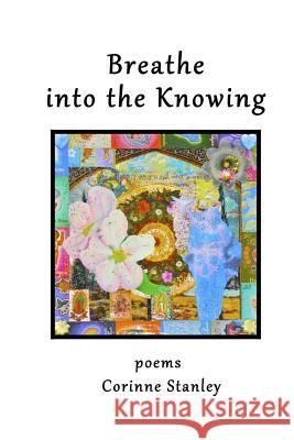 Breathe Into the Knowing Corinne Stanley 9780989996136 Azalea Art Press