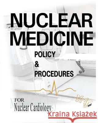 Nuclear Medicine Policy & Procedures: For Nuclear Cardiology John McMorris Cnmt Ascp (Nm), Janet Goodrich 9780990003731 Depict Books